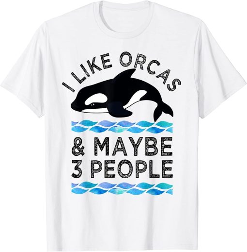 I Like Orcas And Maybe 3 People Funny Orca Whale Love T-Shirt